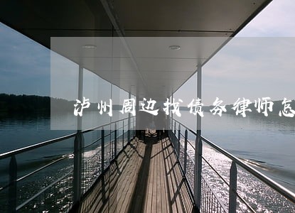 泸州周边找债务律师怎么委托 泸州周边找债务律师怎么委托