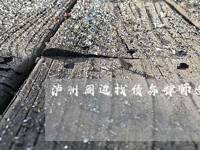泸州周边找债务律师选谁 泸州周边找债务律师选谁