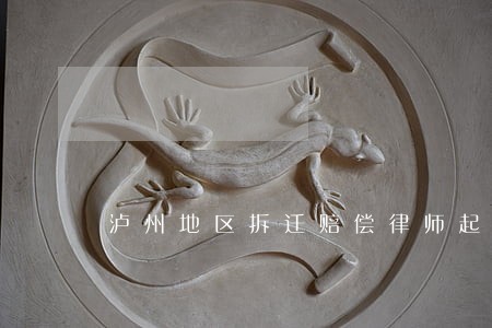 泸州地区拆迁赔偿律师起诉费用 泸州地区拆迁赔偿律师起诉费用