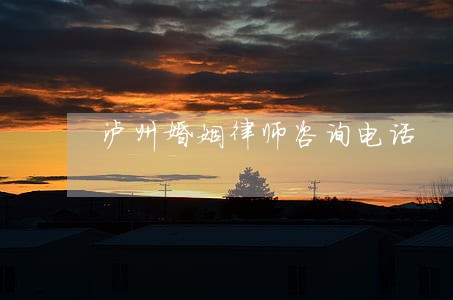 泸州婚姻律师咨询电话 泸州婚姻律师咨询电话