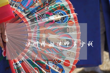 泸州婚姻律师多少钱 泸州婚姻律师多少钱