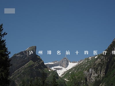 泸州排名前十的医疗律师 泸州排名前十的医疗律师