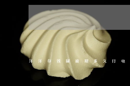 洋洋存钱罐逾期多久打电话