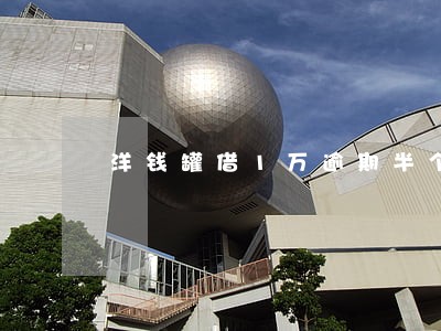 洋钱罐借1万逾期半个月 洋钱罐借1万逾期半个月