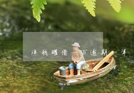洋钱罐借一万逾期一年 洋钱罐借一万逾期一年