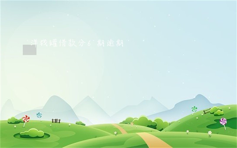 洋钱罐借款分6期逾期 洋钱罐借款分6期逾期