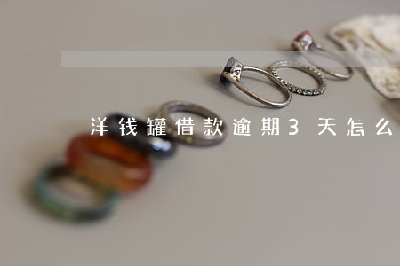 洋钱罐借款逾期3天怎么翻倍了 洋钱罐借款逾期3天怎么翻倍了
