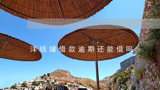 洋钱罐借款逾期还能借吗 洋钱罐借款逾期还能借吗