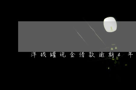 洋钱罐现金借款逾期4年怎么还 洋钱罐现金借款逾期4年怎么还