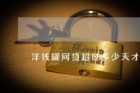 洋钱罐网贷超过多少天才算逾期 洋钱罐网贷超过多少天才算逾期