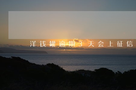 洋钱罐逾期3天会上征信吗 洋钱罐逾期3天会上征信吗