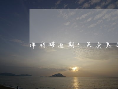洋钱罐逾期3天会怎么样 洋钱罐逾期3天会怎么样