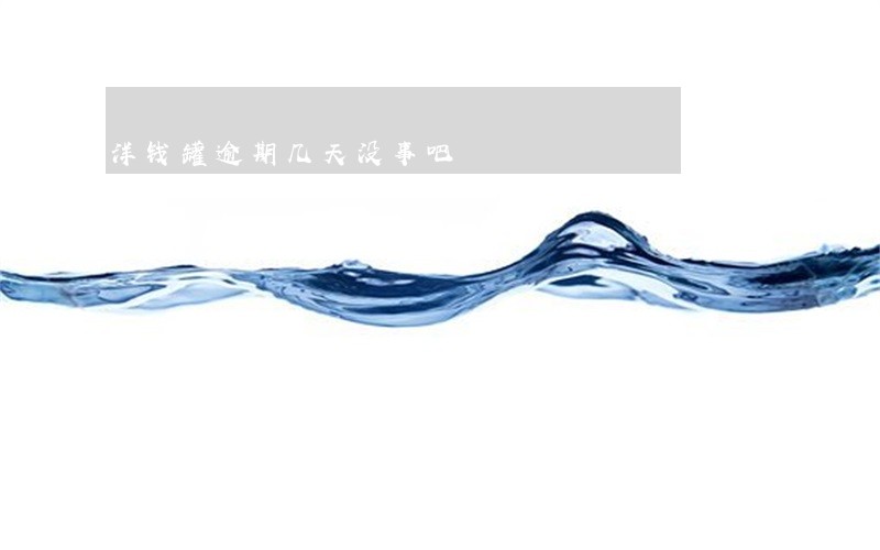 洋钱罐逾期几天没事吧 洋钱罐逾期几天没事吧