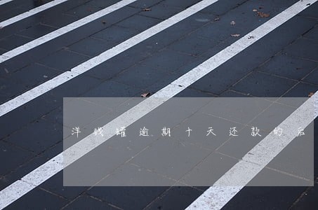 洋钱罐逾期十天还款的后果 洋钱罐逾期十天还款的后果