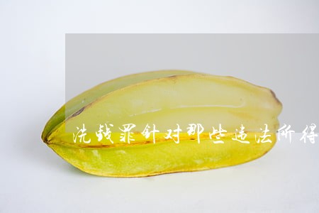 洗钱罪针对那些违法所得 洗钱罪针对那些违法所得