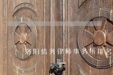 洛阳债务律师事务所排名 洛阳债务律师事务所排名