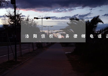 洛阳债权债务律师电话咨询 洛阳债权债务律师电话咨询