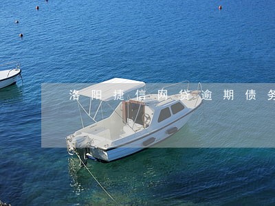 洛阳捷信网贷逾期债务优化 洛阳捷信网贷逾期债务优化