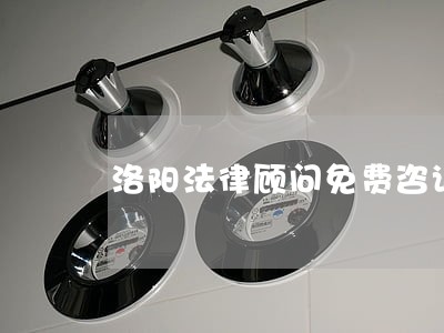 洛阳法律顾问免费咨询 洛阳法律顾问免费咨询