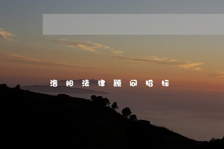 洛阳法律顾问招标 洛阳法律顾问招标