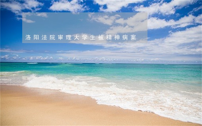 洛阳法院审理大学生被精神病案 洛阳法院审理大学生被精神病案