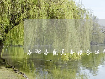 洛阳洛龙民事债务律师哪个好 洛阳洛龙民事债务律师哪个好