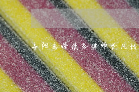 洛阳离婚债务律师费用情况 洛阳离婚债务律师费用情况