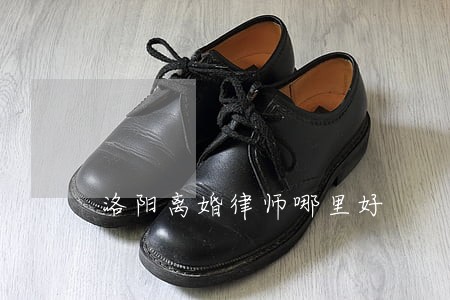 洛阳离婚律师哪里好 洛阳离婚律师哪里好