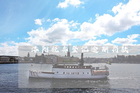 洛阳税务登记逾期罚款 洛阳税务登记逾期罚款