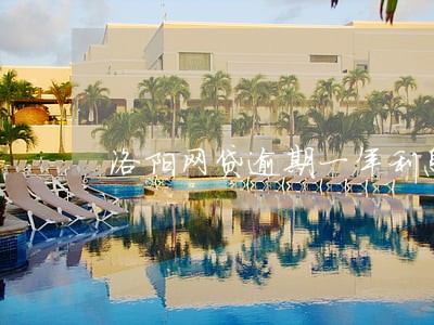 洛阳网贷逾期一年利息 洛阳网贷逾期一年利息