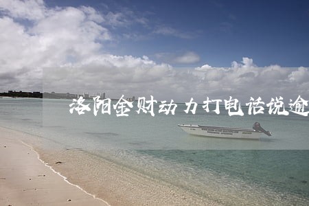 洛阳金财动力打电话说逾期 洛阳金财动力打电话说逾期