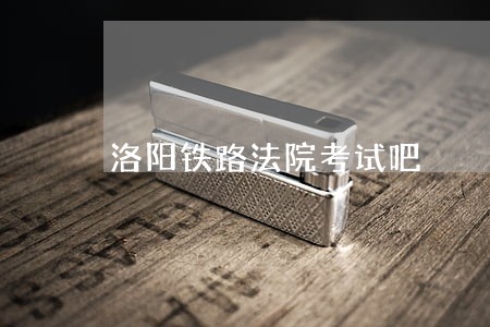 洛阳铁路法院考试吧