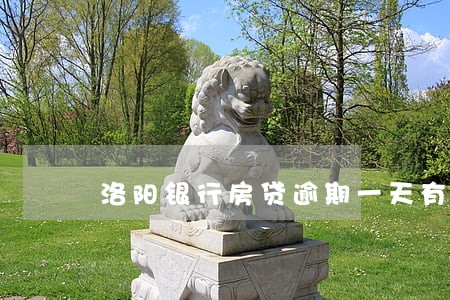 洛阳银行房贷逾期一天有什么影响 洛阳银行房贷逾期一天有什么影响