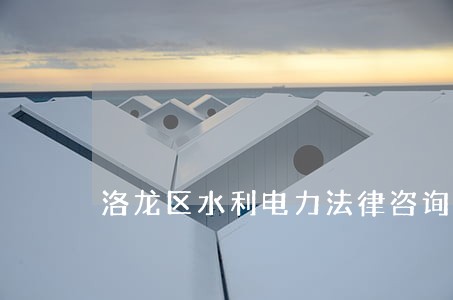 洛龙区水利电力法律咨询热线 洛龙区水利电力法律咨询热线