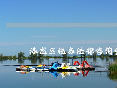 洛龙区税务法律咨询热线 洛龙区税务法律咨询热线