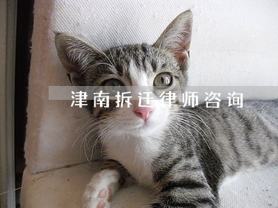 津南拆迁律师咨询 津南拆迁律师咨询