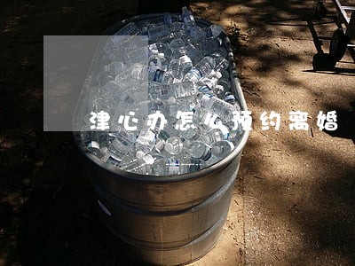 津心办怎么预约离婚 津心办怎么预约离婚