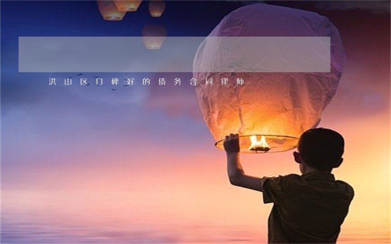 洪山区口碑好的债务合同律师 洪山区口碑好的债务合同律师