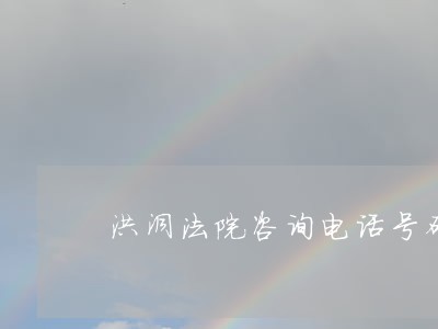 洪洞法院咨询电话号码 洪洞法院咨询电话号码