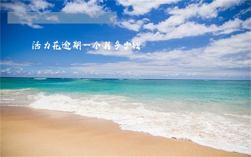 活力花逾期一个月多少钱 活力花逾期一个月多少钱