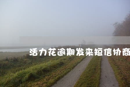 活力花逾期发来短信协商 活力花逾期发来短信协商