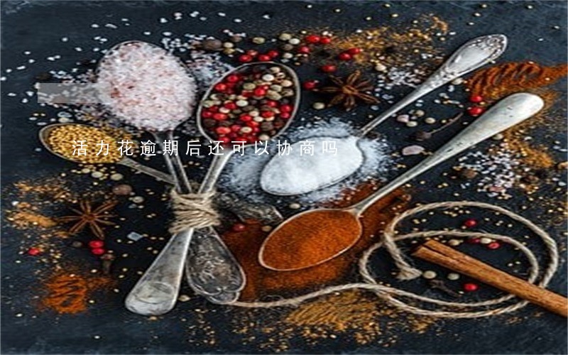 活力花逾期后还可以协商吗 活力花逾期后还可以协商吗