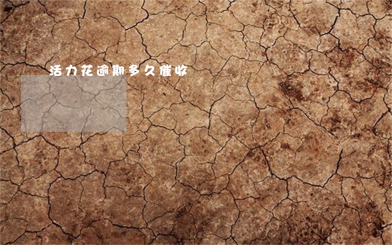 活力花逾期多久催收 活力花逾期多久催收