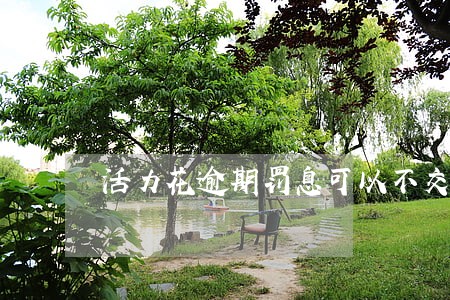 活力花逾期罚息可以不交吗 活力花逾期罚息可以不交吗