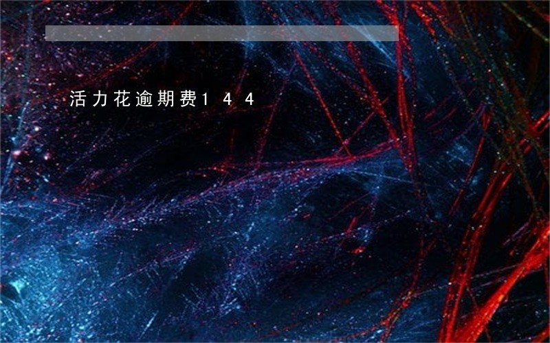 活力花逾期费144 活力花逾期费144