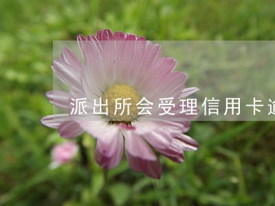 派出所会受理信用卡逾期吗 派出所会受理信用卡逾期吗