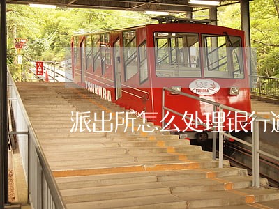 派出所怎么处理银行逾期 派出所怎么处理银行逾期