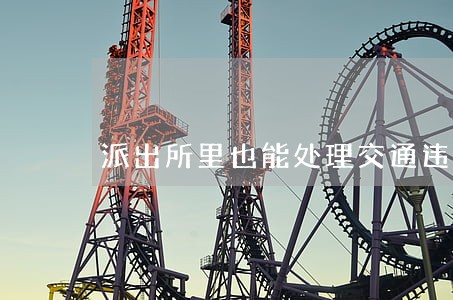 派出所里也能处理交通违法