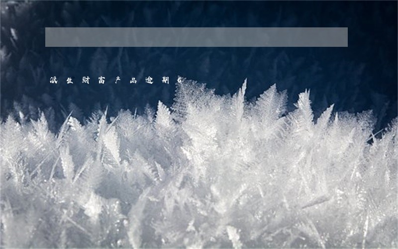 派生财富产品逾期6 派生财富产品逾期6