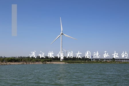 浅议微信朋友圈隐私权的法律保护 浅议微信朋友圈隐私权的法律保护